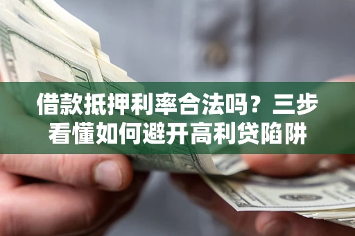 北京借款抵押利率合法吗？三步看懂如何避开高利贷陷阱