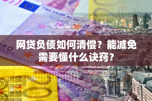 北京网贷负债如何清偿？能减免需要懂什么诀窍？