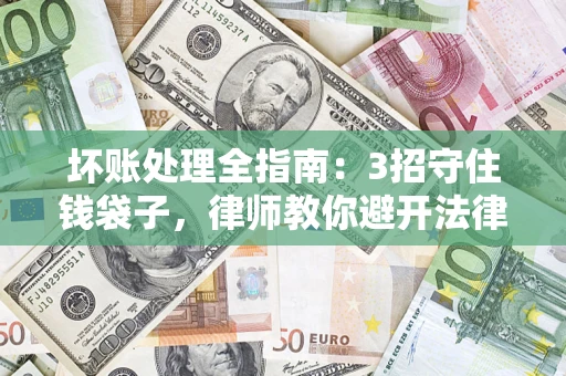 北京坏账处理全指南：3招守住钱袋子，律师教你避开法律雷区