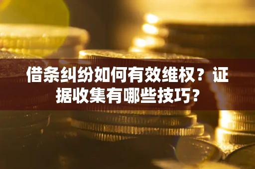 北京借条纠纷如何有效维权？证据收集有哪些技巧？