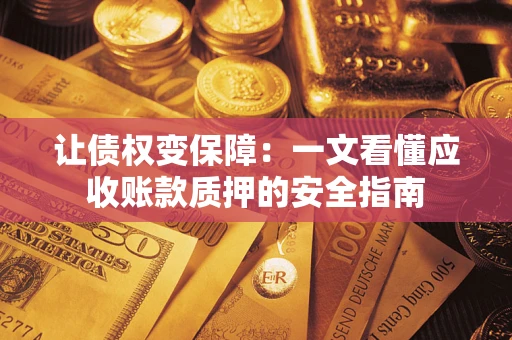 北京让债权变保障：一文看懂应收账款质押的安全指南