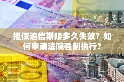 北京担保追偿期限多久失效？如何申请法院强制执行？