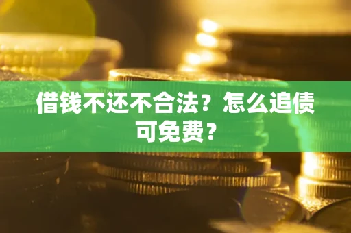 北京借钱不还不合法？怎么追债可免费？