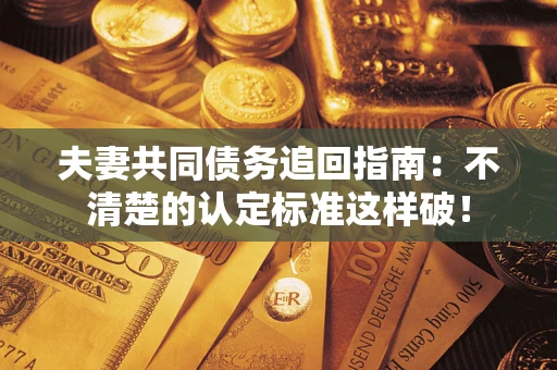 北京夫妻共同债务追回指南：不清楚的认定标准这样破！