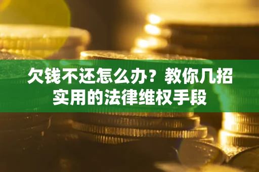 北京欠钱不还怎么办？教你几招实用的法律维权手段