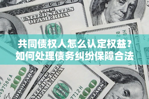 北京共同债权人怎么认定权益？如何处理债务纠纷保障合法权益？