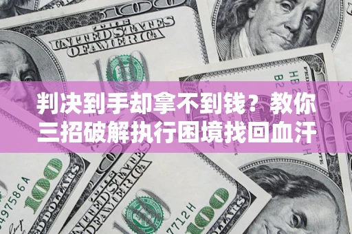 北京判决到手却拿不到钱？教你三招破解执行困境找回血汗钱