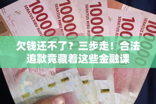 北京欠钱还不了？三步走！合法追款竟藏着这些金融课