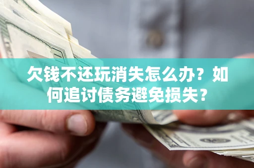 北京欠钱不还玩消失怎么办？如何追讨债务避免损失？