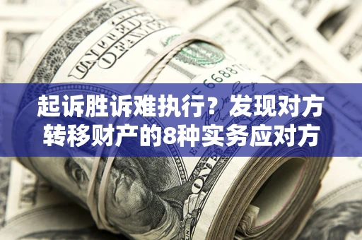 北京起诉胜诉难执行？发现对方转移财产的8种实务应对方案