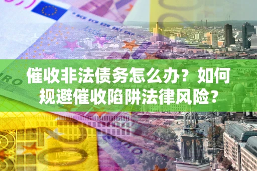 北京催收非法债务怎么办？如何规避催收陷阱法律风险？
