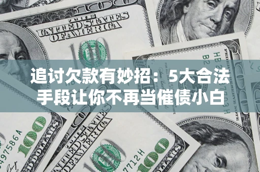 北京追讨欠款有妙招：5大合法手段让你不再当催债小白