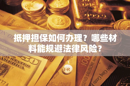 北京抵押担保如何办理？哪些材料能规避法律风险？
