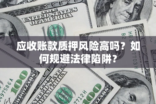 北京应收账款质押风险高吗？如何规避法律陷阱？