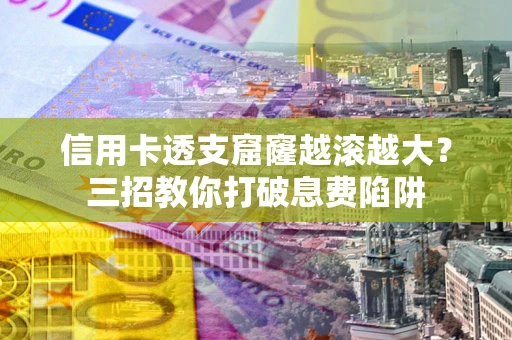 北京信用卡透支窟窿越滚越大？三招教你打破息费陷阱