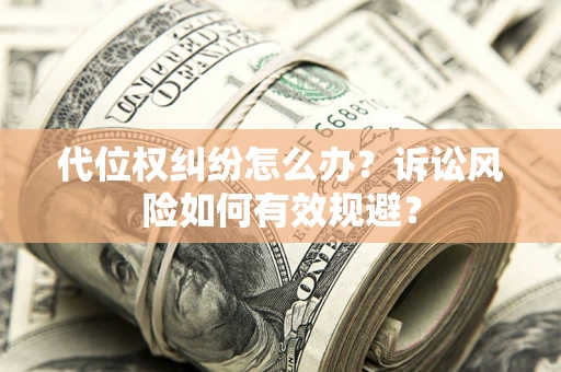 北京代位权纠纷怎么办？诉讼风险如何有效规避？