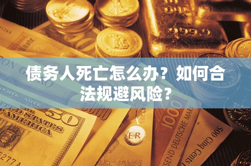 北京债务人死亡怎么办？如何合法规避风险？