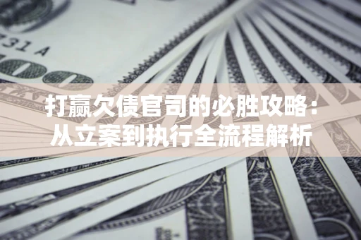 北京打赢欠债官司的必胜攻略：从立案到执行全流程解析