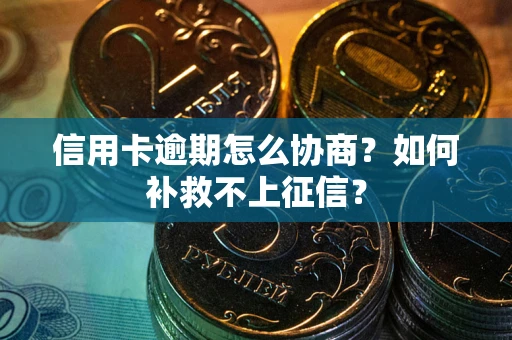 北京信用卡逾期怎么协商？如何补救不上征信？
