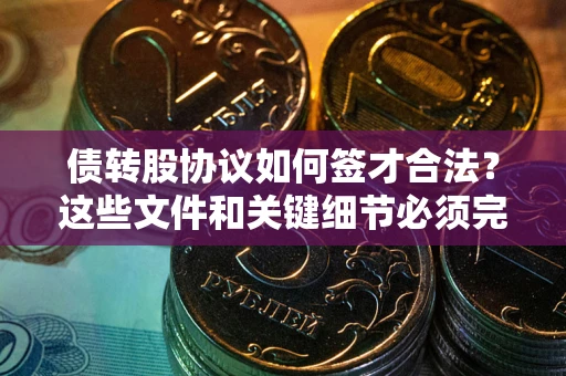 北京债转股协议如何签才合法？这些文件和关键细节必须完整