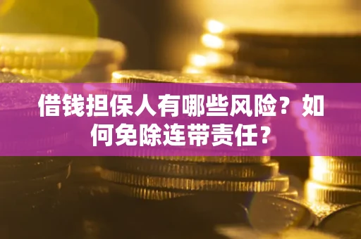 北京借钱担保人有哪些风险？如何免除连带责任？