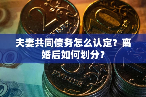 北京夫妻共同债务怎么认定？离婚后如何划分？