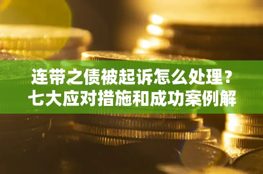 北京连带之债被起诉怎么处理？七大应对措施和成功案例解析
