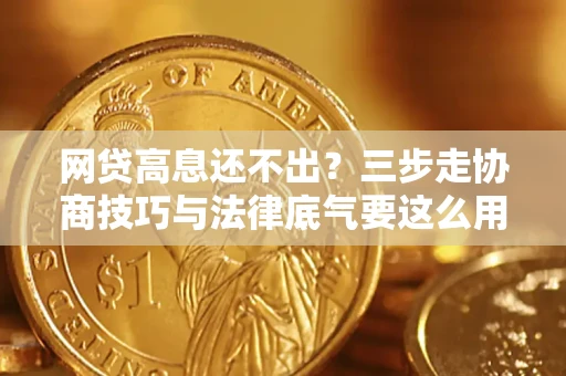 北京网贷高息还不出？三步走协商技巧与法律底气要这么用