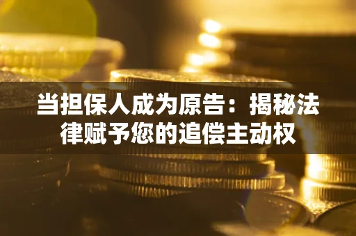 北京当担保人成为原告:揭秘法律赋予您的追偿主动权 北京当担保人成为原告:揭秘法律赋予您的追偿主动权