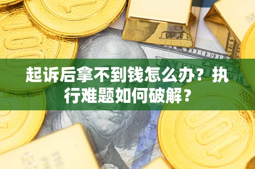 北京起诉后拿不到钱怎么办?执行难题如何破解? 北京起诉后拿不到钱怎么办?执行难题如何破解?