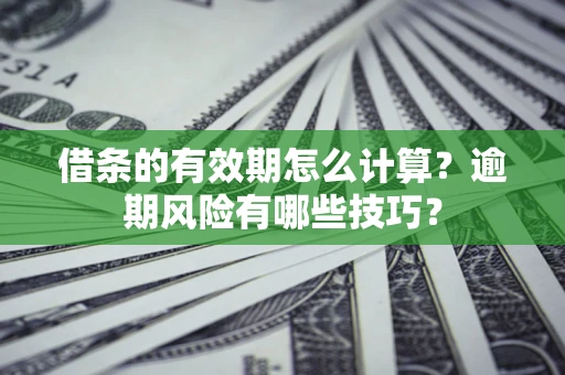 北京借条的有效期怎么计算？逾期风险有哪些技巧？