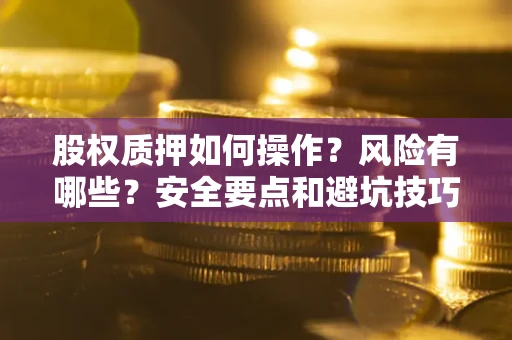 北京股权质押如何操作？风险有哪些？安全要点和避坑技巧？