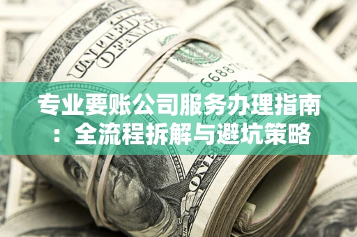 北京专业要账公司服务办理指南：全流程拆解与避坑策略