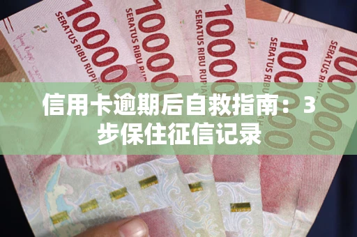 北京信用卡逾期后自救指南：3步保住征信记录