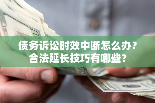 北京债务诉讼时效中断怎么办？合法延长技巧有哪些？