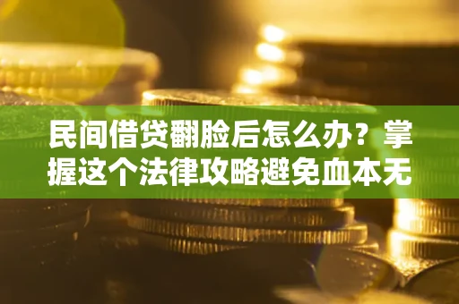 北京民间借贷翻脸后怎么办？掌握这个法律攻略避免血本无归