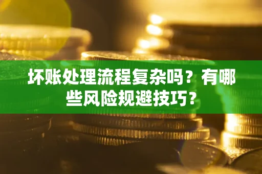 北京坏账处理流程复杂吗？有哪些风险规避技巧？
