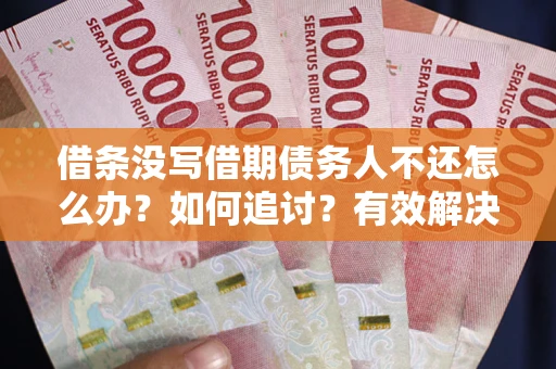 北京借条没写借期债务人不还怎么办？如何追讨？有效解决方案！