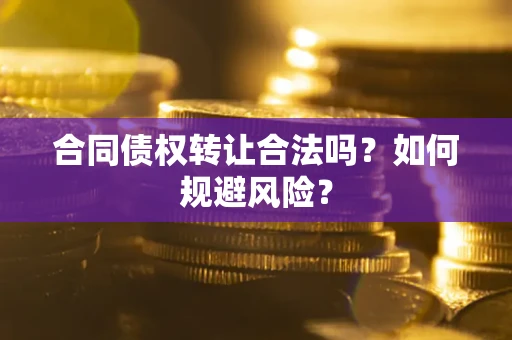 北京合同债权转让合法吗?如何规避风险? 北京合同债权转让合法吗?如何规避风险?
