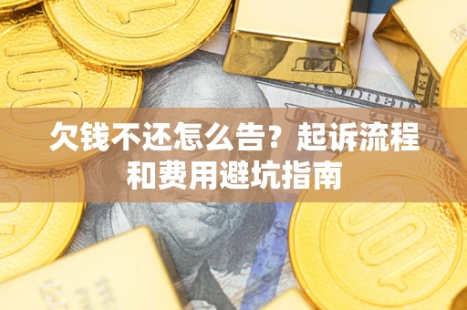 北京欠钱不还怎么告?起诉流程和费用避坑指南 北京欠钱不还怎么告?起诉流程和费用避坑指南