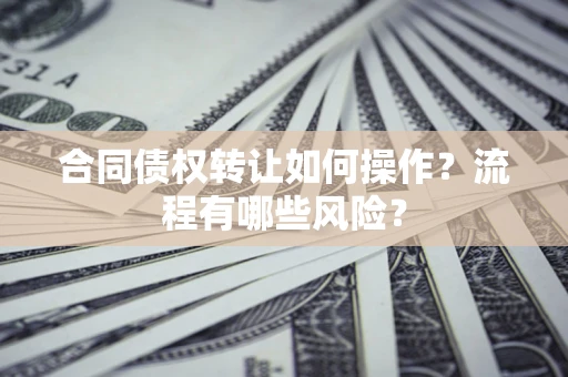 北京合同债权转让如何操作？流程有哪些风险？