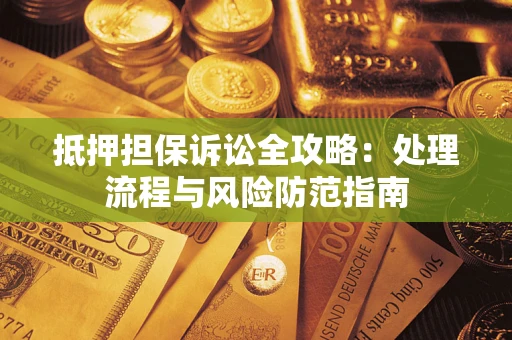 北京抵押担保诉讼全攻略：处理流程与风险防范指南
