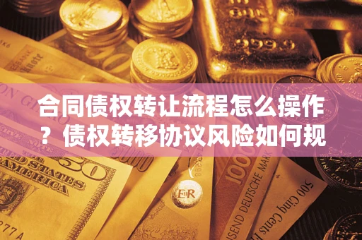 北京合同债权转让流程怎么操作？债权转移协议风险如何规避？