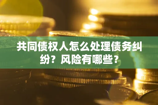 北京共同债权人怎么处理债务纠纷？风险有哪些？