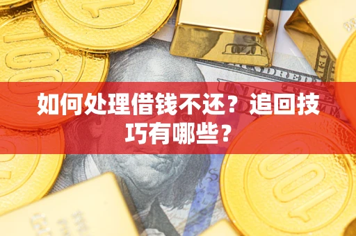 北京如何处理借钱不还？追回技巧有哪些？