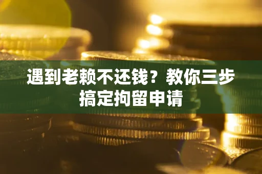 北京遇到老赖不还钱？教你三步搞定拘留申请