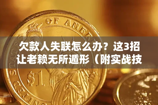 北京欠款人失联怎么办？这3招让老赖无所遁形（附实战技巧）