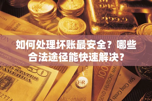 北京如何处理坏账最安全？哪些合法途径能快速解决？