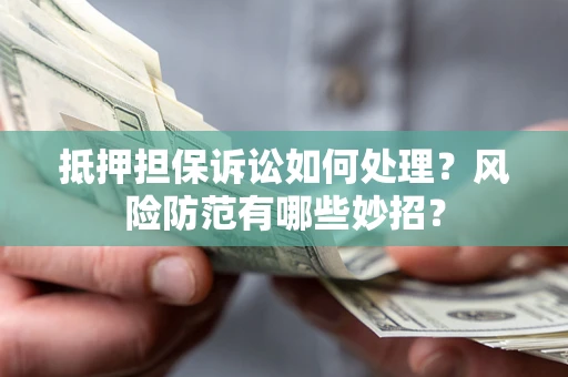 北京抵押担保诉讼如何处理？风险防范有哪些妙招？