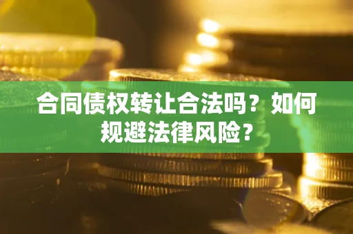北京合同债权转让合法吗？如何规避法律风险？